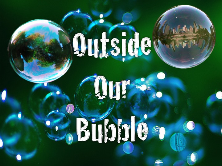 Outside Our Bubble